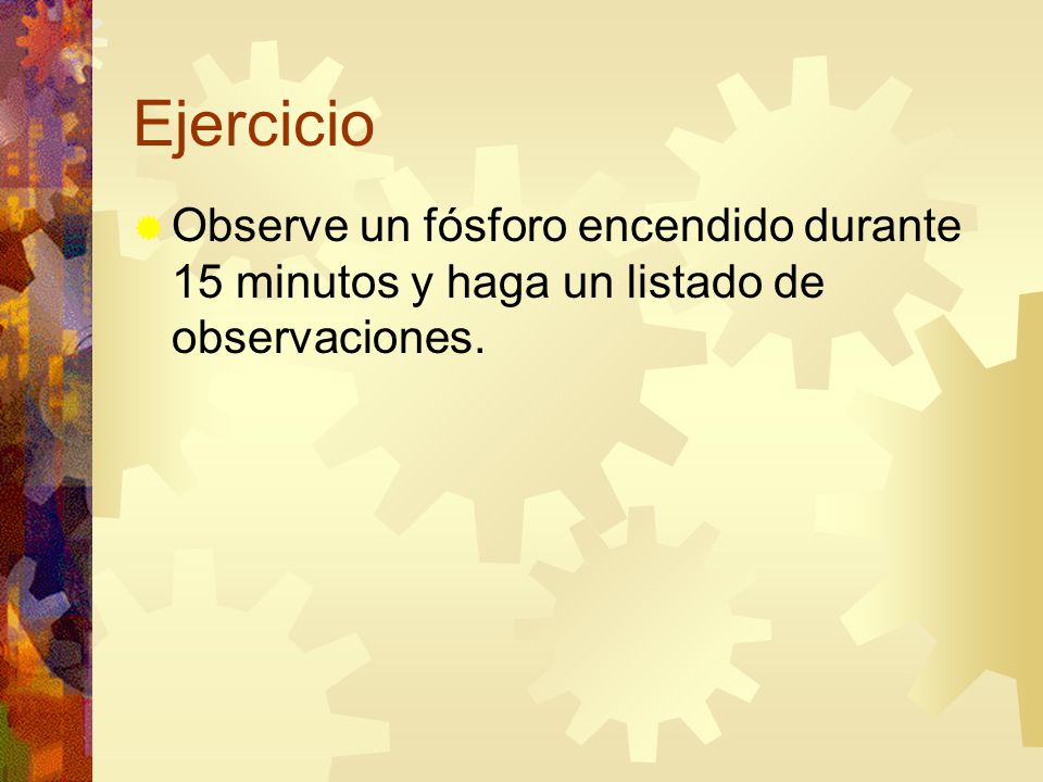 Ejercicio Observe un fósforo encendido durante 15 minutos y haga un listado de observaciones.