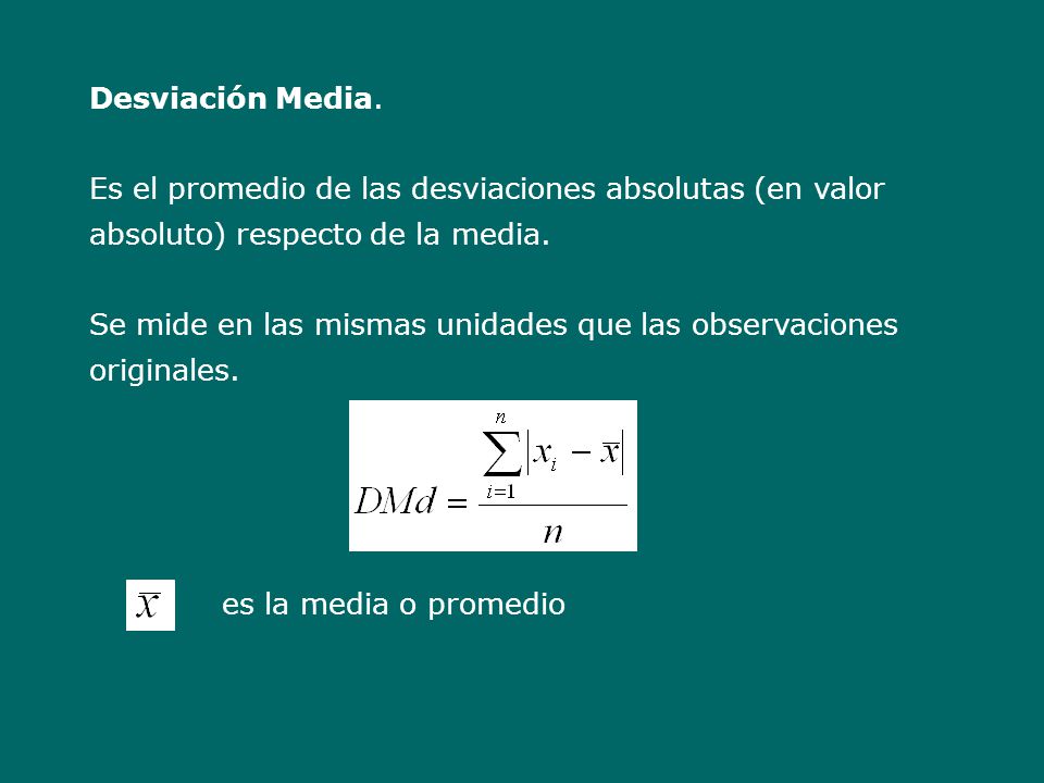 Desviación Media. Es el promedio de las desviaciones absolutas (en valor absoluto) respecto de la media.