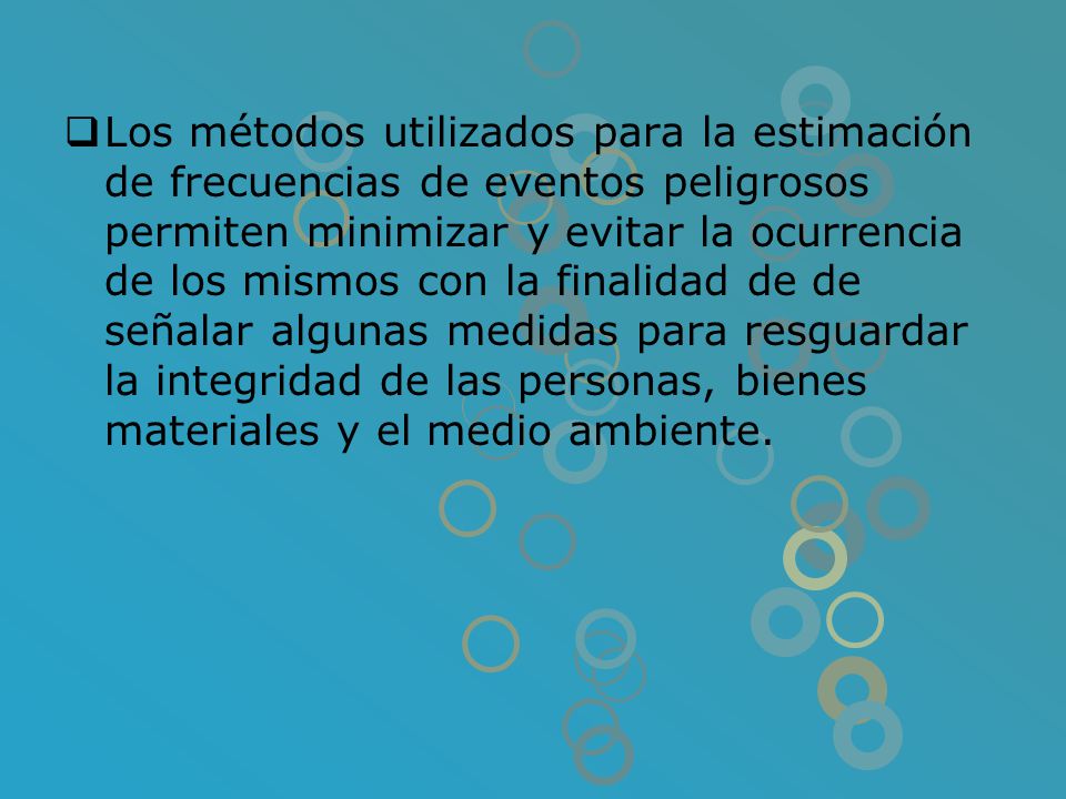 Los métodos utilizados para la estimación de frecuencias de eventos peligrosos permiten minimizar y evitar la ocurrencia de los mismos con la finalidad de de señalar algunas medidas para resguardar la integridad de las personas, bienes materiales y el medio ambiente.