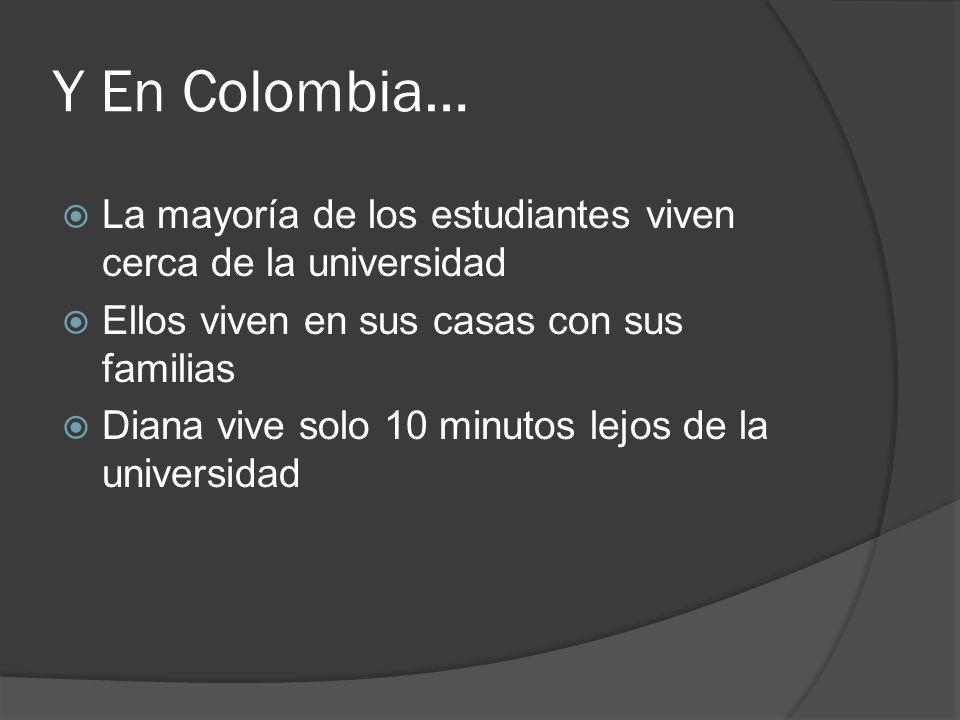 Y En Colombia… La mayoría de los estudiantes viven cerca de la universidad. Ellos viven en sus casas con sus familias.
