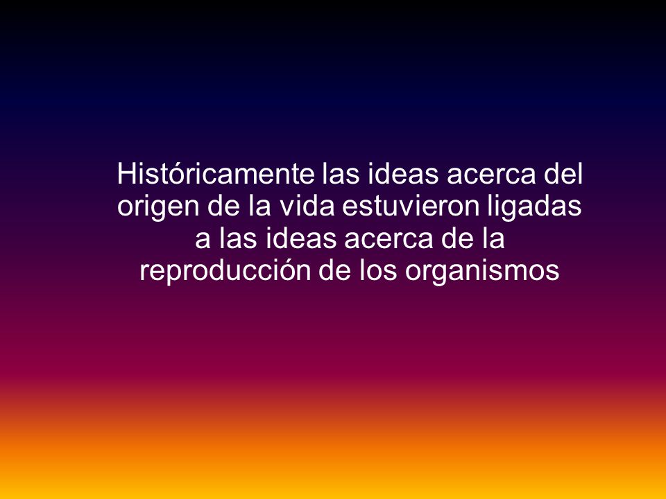 Históricamente las ideas acerca del origen de la vida estuvieron ligadas a las ideas acerca de la reproducción de los organismos