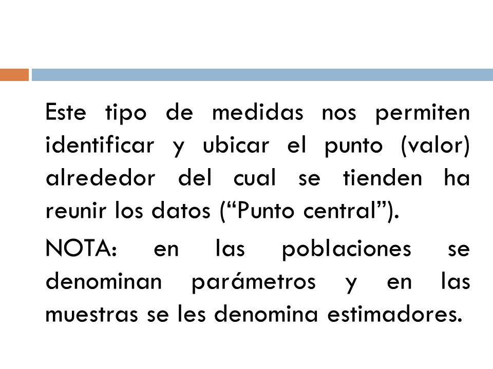 Este tipo de medidas nos permiten identificar y ubicar el punto (valor) alrededor del cual se tienden ha reunir los datos ( Punto central ).