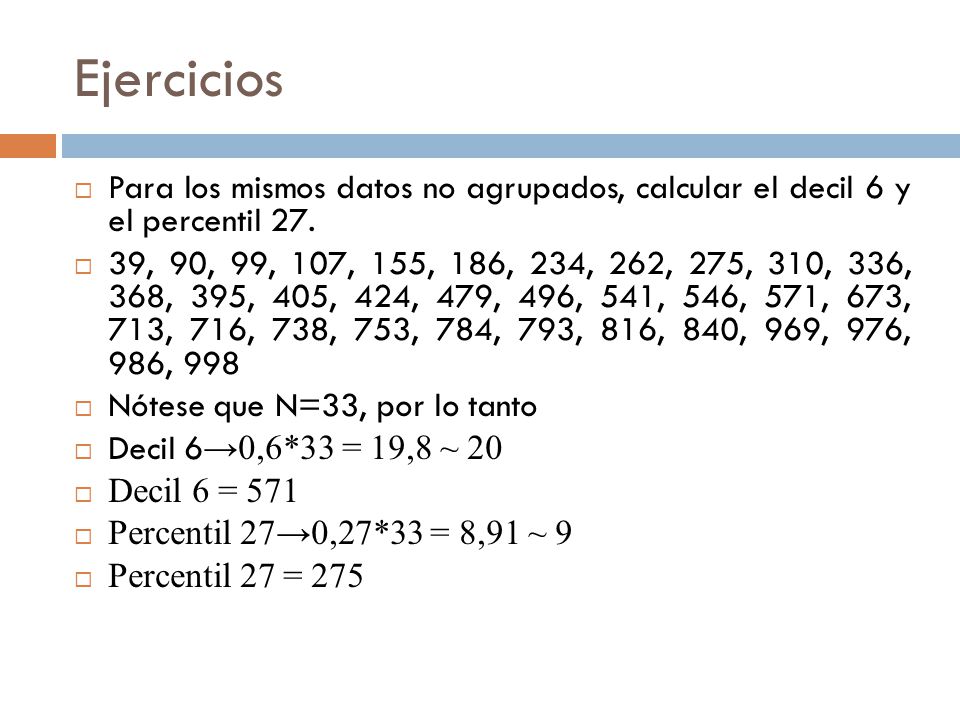 Ejercicios Para los mismos datos no agrupados, calcular el decil 6 y el percentil 27.
