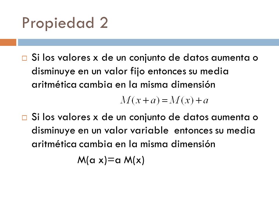 Propiedad 2 Si los valores x de un conjunto de datos aumenta o disminuye en un valor fijo entonces su media aritmética cambia en la misma dimensión.