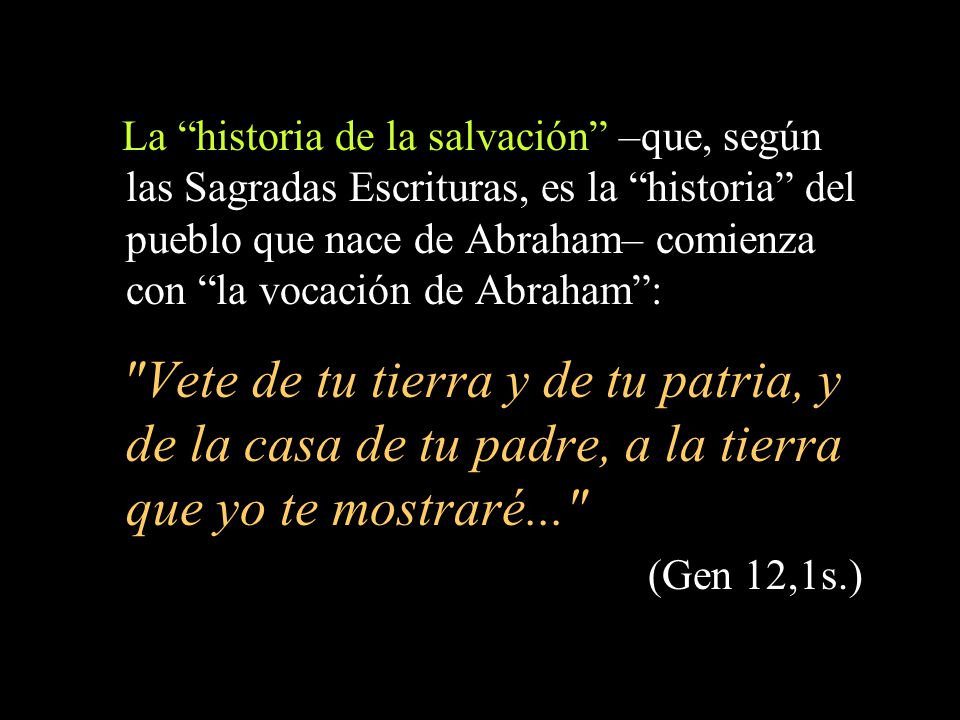 La historia de la salvación –que, según las Sagradas Escrituras, es la historia del pueblo que nace de Abraham– comienza con la vocación de Abraham :