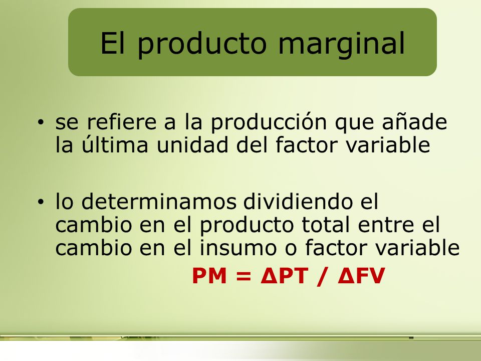 El producto marginal se refiere a la producción que añade la última unidad del factor variable.