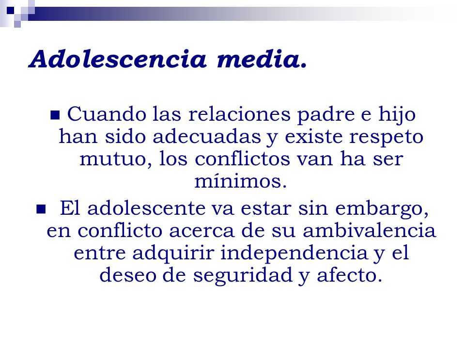 Adolescencia media. Cuando las relaciones padre e hijo han sido adecuadas y existe respeto mutuo, los conflictos van ha ser mínimos.