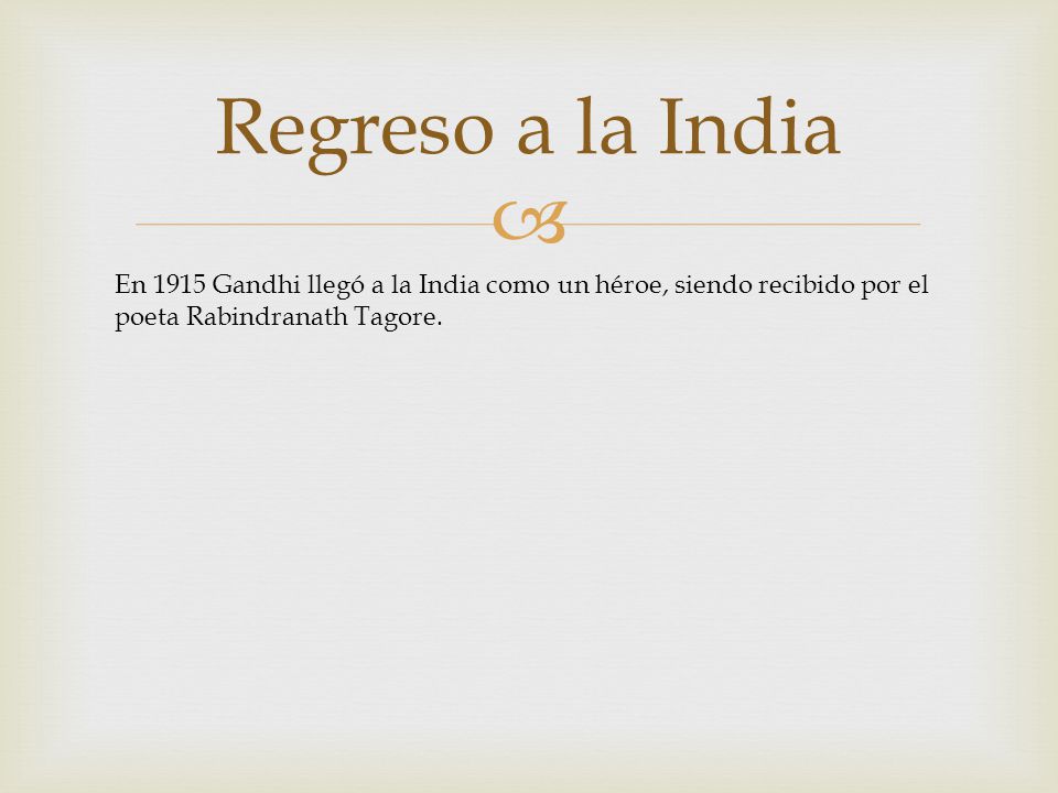 Regreso a la India En 1915 Gandhi llegó a la India como un héroe, siendo recibido por el poeta Rabindranath Tagore.