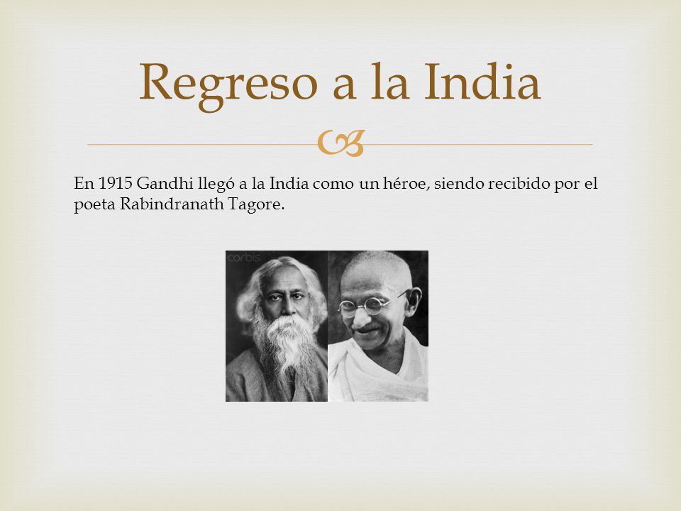 Regreso a la India En 1915 Gandhi llegó a la India como un héroe, siendo recibido por el poeta Rabindranath Tagore.