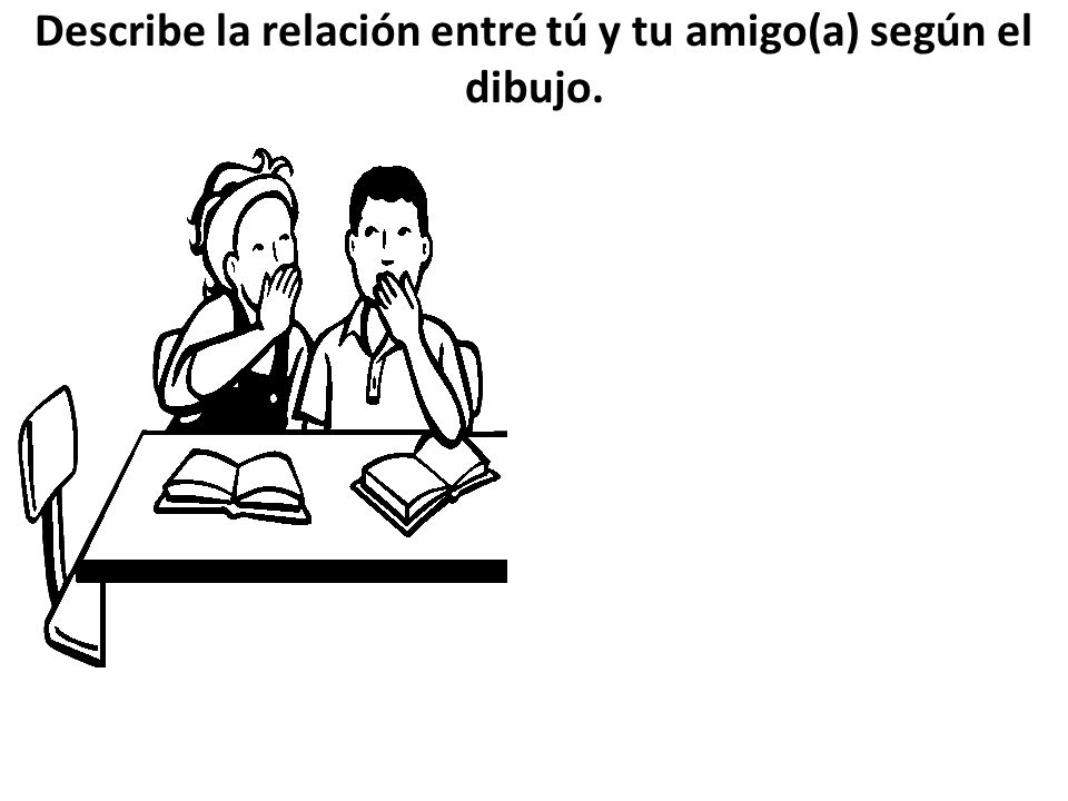 Describe la relación entre tú y tu amigo(a) según el dibujo.