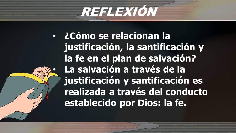 REFLEXIÓN ¿Cómo se relacionan la justificación, la santificación y la fe en el plan de salvación