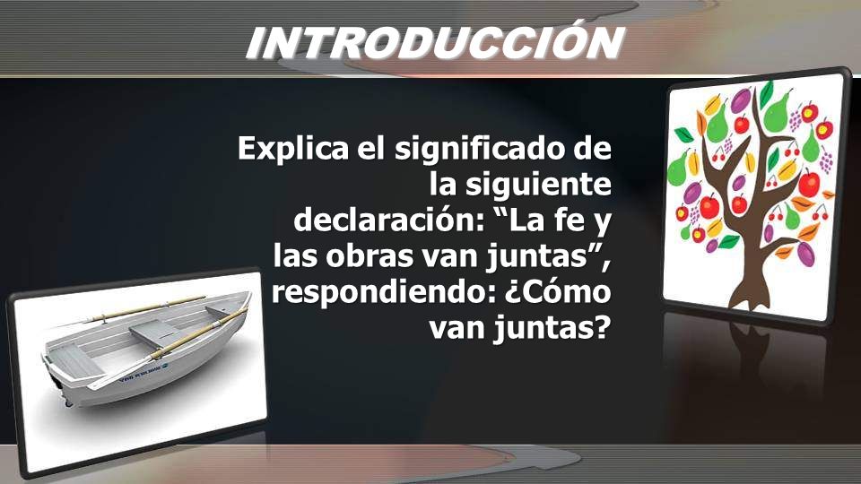 INTRODUCCIÓN Explica el significado de la siguiente declaración: La fe y las obras van juntas , respondiendo: ¿Cómo van juntas