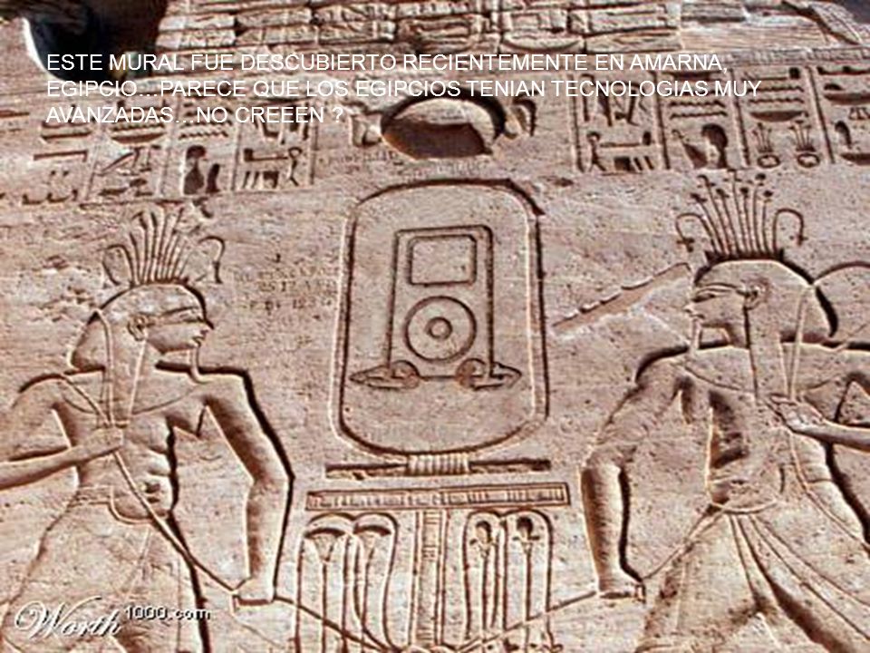 ESTE MURAL FUE DESCUBIERTO RECIENTEMENTE EN AMARNA, EGIPCIO…PARECE QUE LOS EGIPCIOS TENIAN TECNOLOGIAS MUY AVANZADAS…NO CREEEN