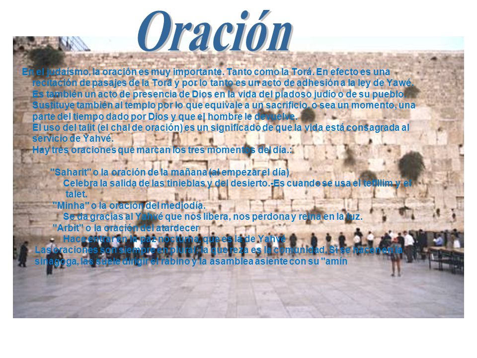 Oración En el judaísmo, la oración es muy importante. Tanto como la Torá. En efecto es una.