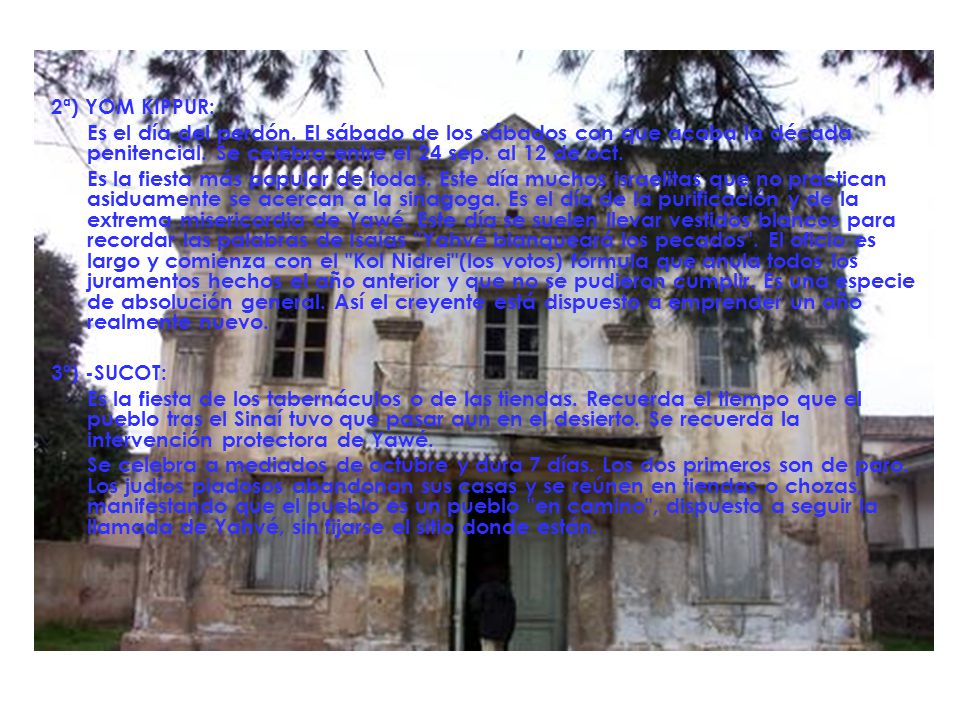 2ª) YOM KIPPUR: Es el día del perdón. El sábado de los sábados con que acaba la década penitencial. Se celebra entre el 24 sep. al 12 de oct.