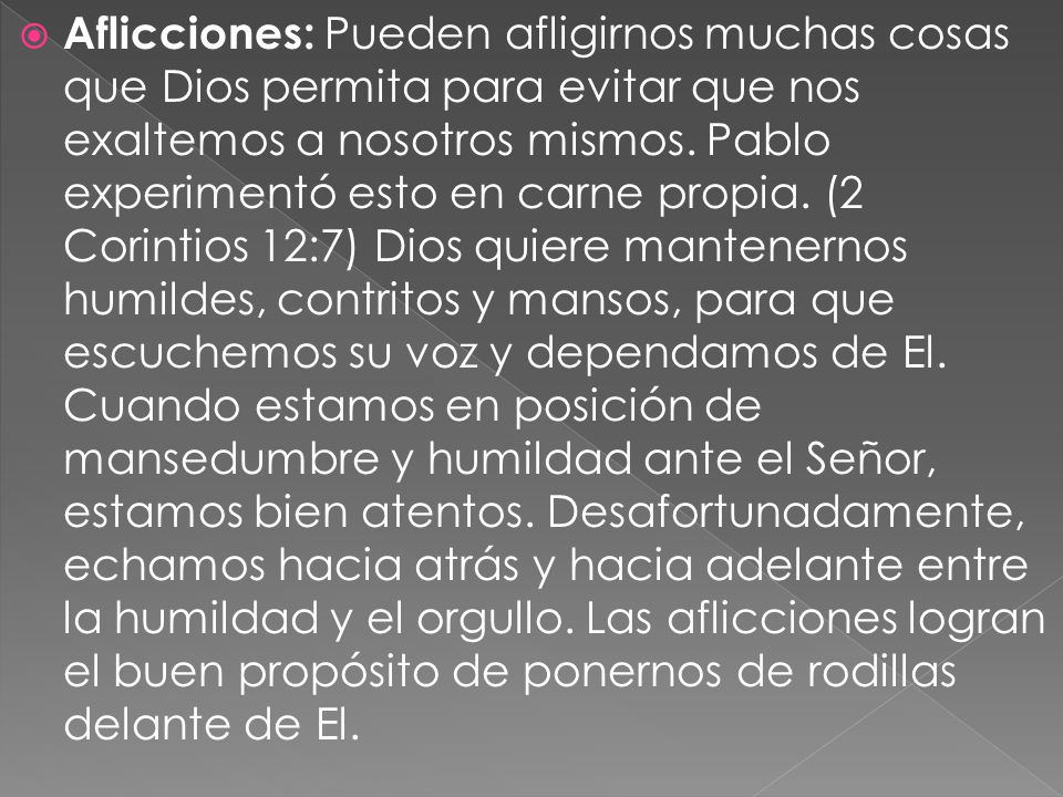 Aflicciones: Pueden afligirnos muchas cosas que Dios permita para evitar que nos exaltemos a nosotros mismos.