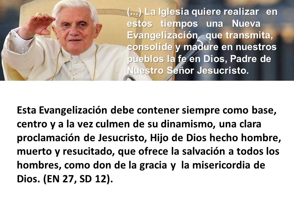 (...) La Iglesia quiere realizar en estos tiempos una Nueva Evangelización que transmita, consolide y madure en nuestros pueblos la fe en Dios, Padre de Nuestro Señor Jesucristo.