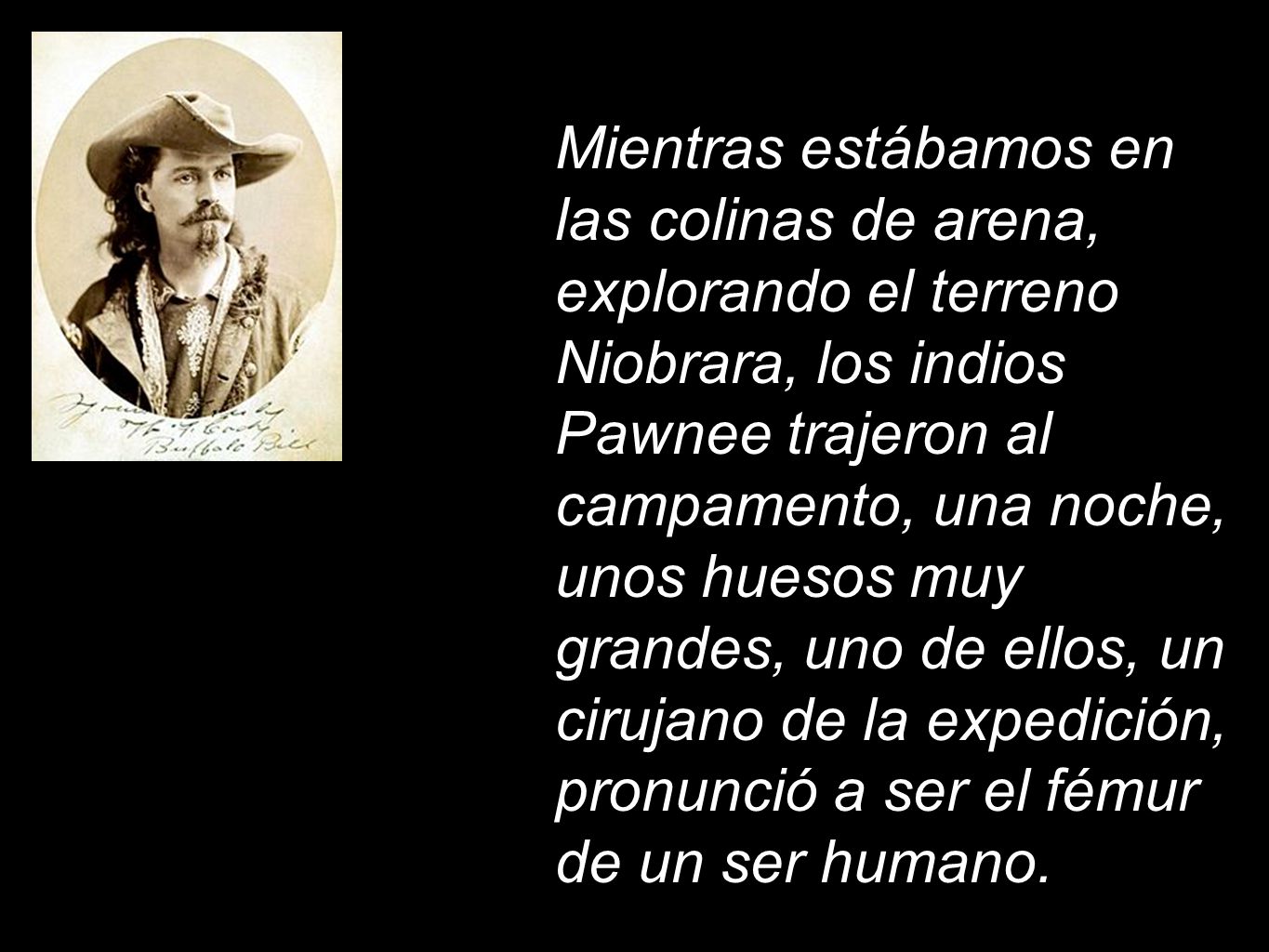 Mientras estábamos en las colinas de arena, explorando el terreno Niobrara, los indios Pawnee trajeron al campamento, una noche, unos huesos muy grandes, uno de ellos, un cirujano de la expedición, pronunció a ser el fémur de un ser humano.