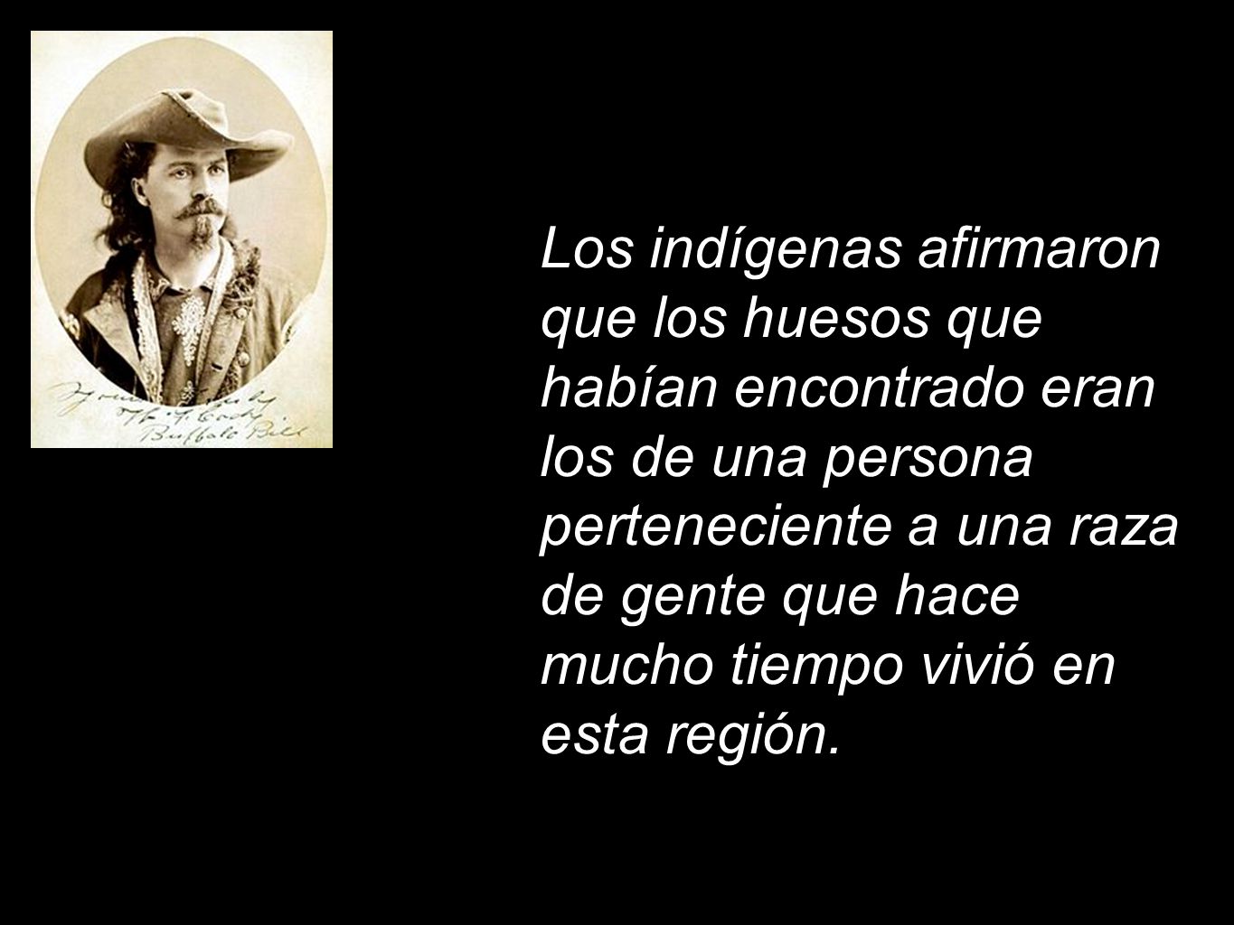Los indígenas afirmaron que los huesos que habían encontrado eran los de una persona perteneciente a una raza de gente que hace mucho tiempo vivió en esta región.
