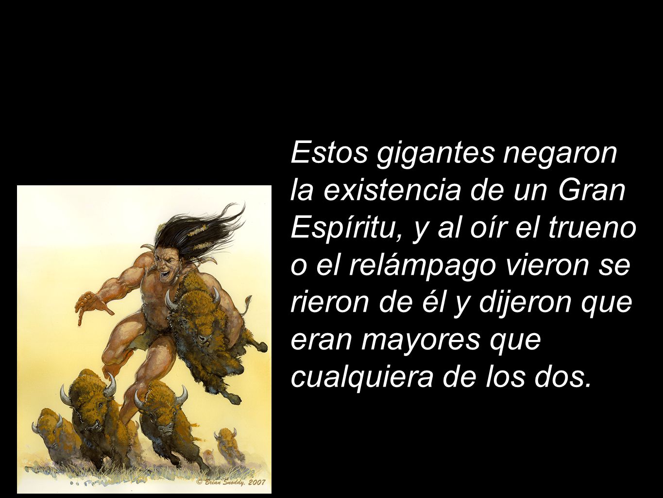 Estos gigantes negaron la existencia de un Gran Espíritu, y al oír el trueno o el relámpago vieron se rieron de él y dijeron que eran mayores que cualquiera de los dos.