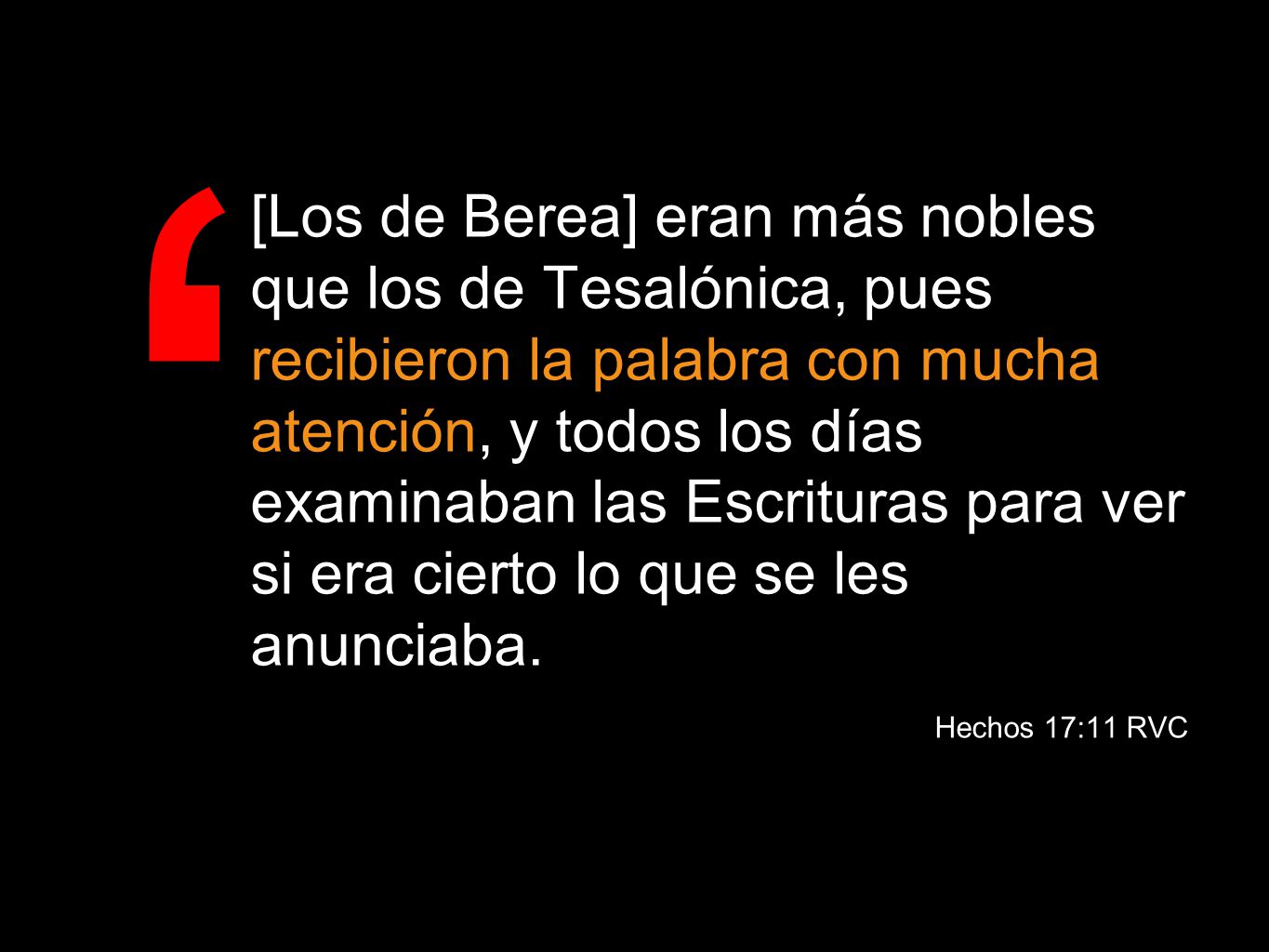 [Los de Berea] eran más nobles que los de Tesalónica, pues recibieron la palabra con mucha atención, y todos los días examinaban las Escrituras para ver si era cierto lo que se les anunciaba.