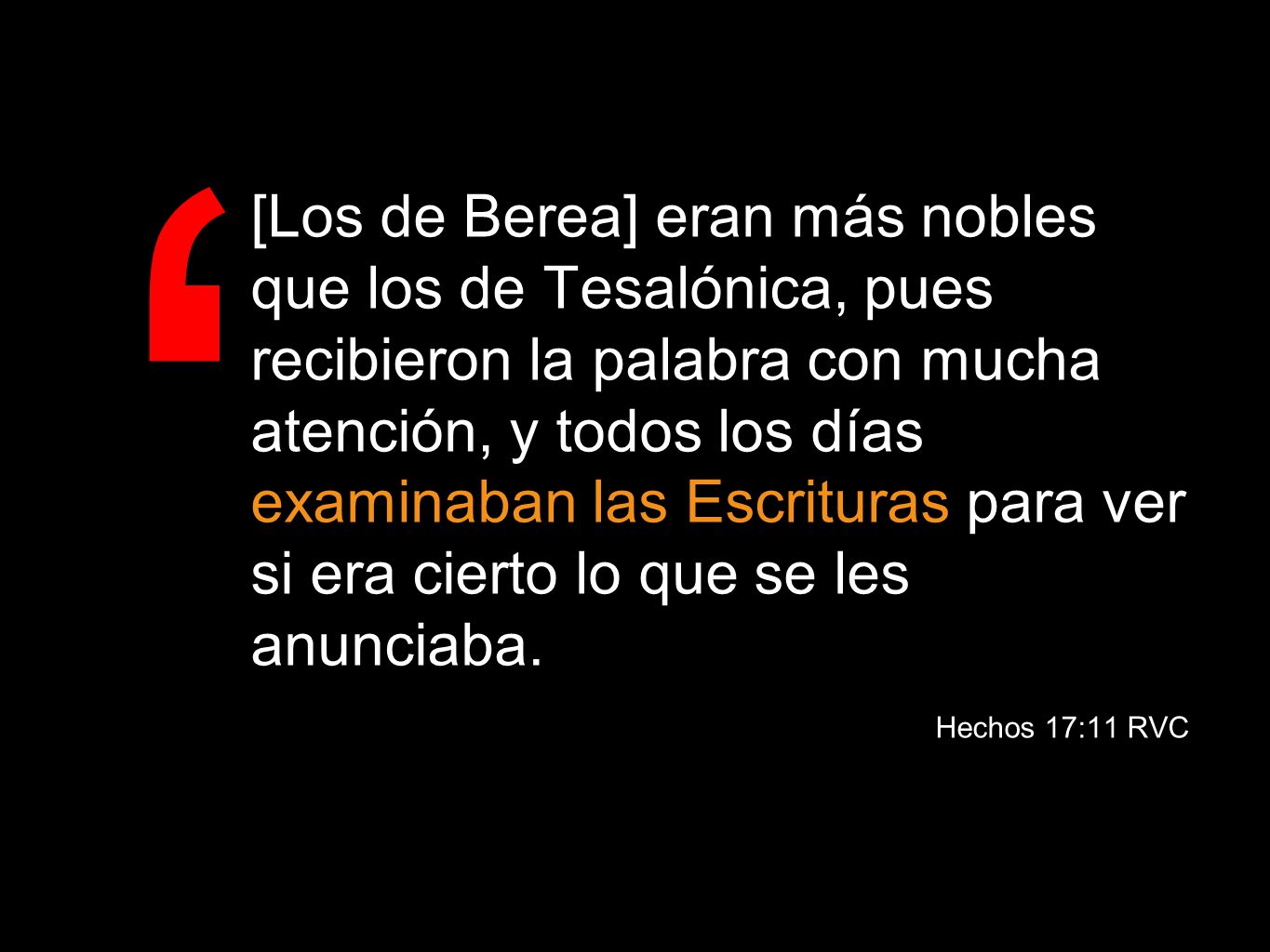 [Los de Berea] eran más nobles que los de Tesalónica, pues recibieron la palabra con mucha atención, y todos los días examinaban las Escrituras para ver si era cierto lo que se les anunciaba.