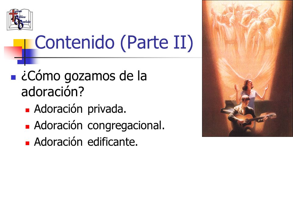 Contenido (Parte II) ¿Cómo gozamos de la adoración Adoración privada.