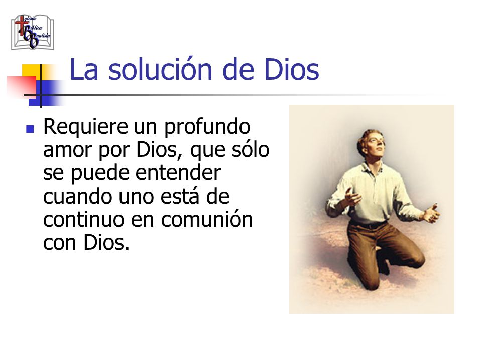 La solución de Dios Requiere un profundo amor por Dios, que sólo se puede entender cuando uno está de continuo en comunión con Dios.