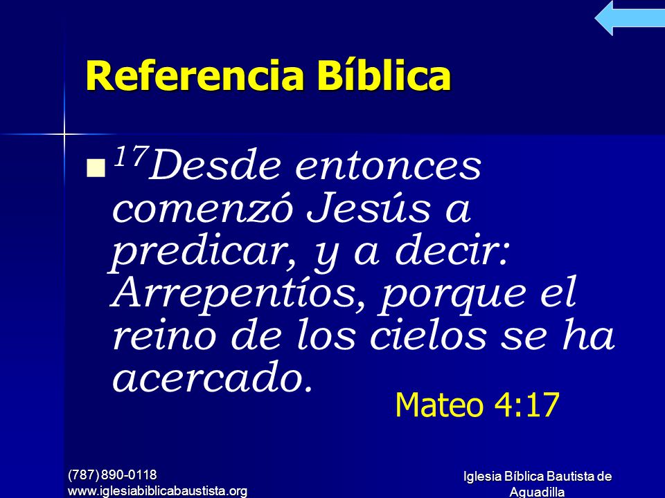 Referencia Bíblica 17Desde entonces comenzó Jesús a predicar, y a decir: Arrepentíos, porque el reino de los cielos se ha acercado.