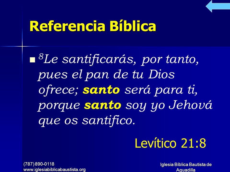 Referencia Bíblica 8Le santificarás, por tanto, pues el pan de tu Dios ofrece; santo será para ti, porque santo soy yo Jehová que os santifico.