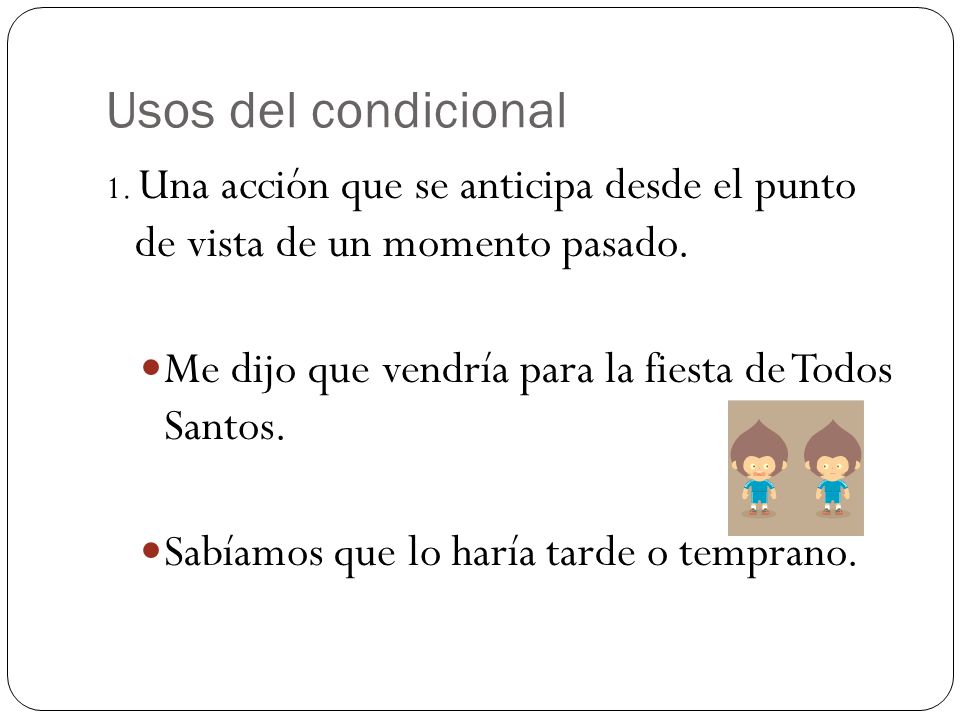 Usos del condicional 1. Una acción que se anticipa desde el punto de vista de un momento pasado.