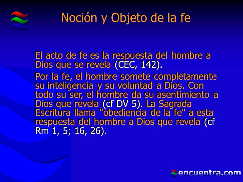 Noción y Objeto de la fe El acto de fe es la respuesta del hombre a Dios que se revela (CEC, 142).