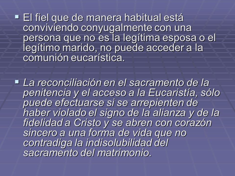 El fiel que de manera habitual está conviviendo conyugalmente con una persona que no es la legítima esposa o el legítimo marido, no puede acceder a la comunión eucarística.
