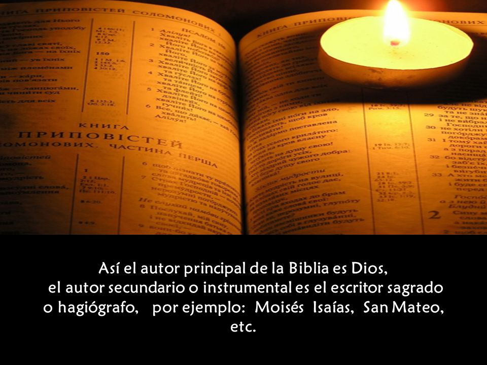 Así el autor principal de la Biblia es Dios, el autor secundario o instrumental es el escritor sagrado o hagiógrafo, por ejemplo: Moisés Isaías, San Mateo, etc.