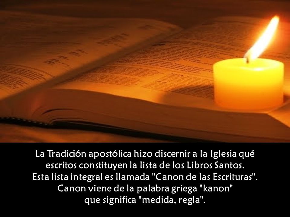 La Tradición apostólica hizo discernir a la Iglesia qué escritos constituyen la lista de los Libros Santos.
