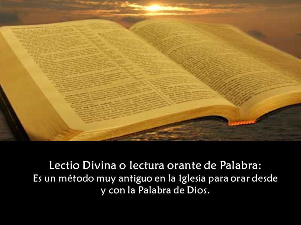 Lectio Divina o lectura orante de Palabra: Es un método muy antiguo en la Iglesia para orar desde y con la Palabra de Dios.
