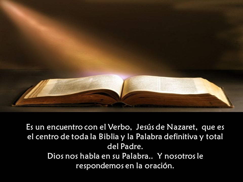 Es un encuentro con el Verbo, Jesús de Nazaret, que es el centro de toda la Biblia y la Palabra definitiva y total del Padre.