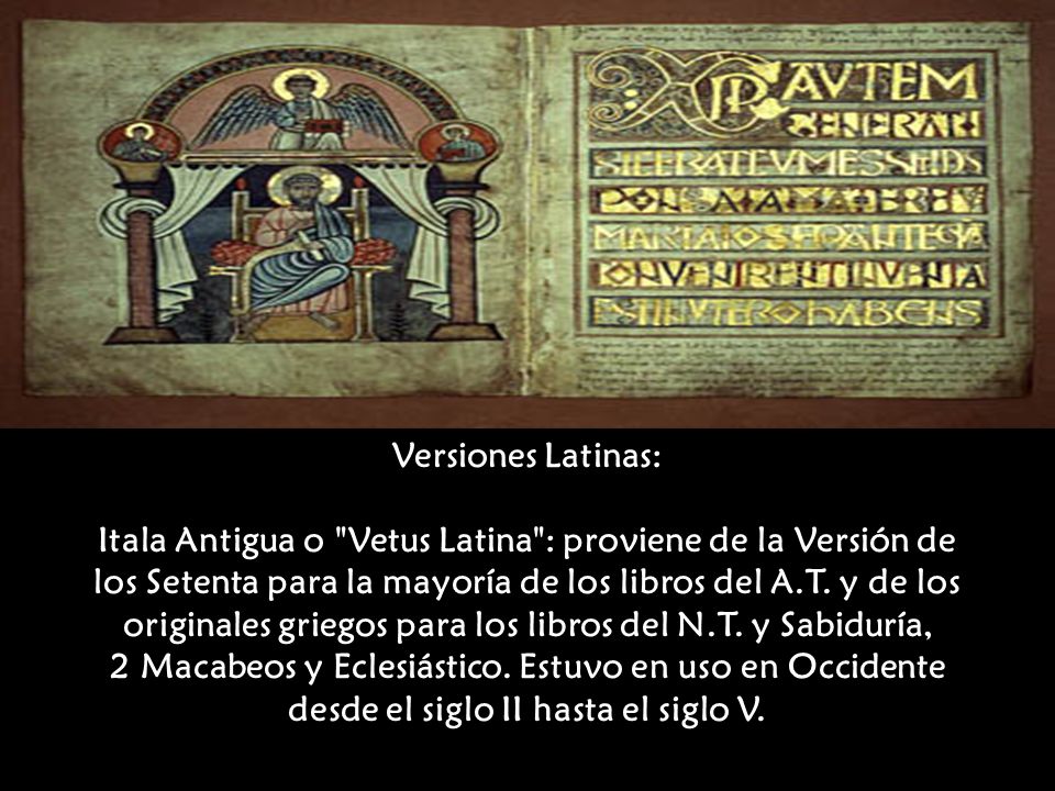 Versiones Latinas: Itala Antigua o Vetus Latina : proviene de la Versión de los Setenta para la mayoría de los libros del A.T.