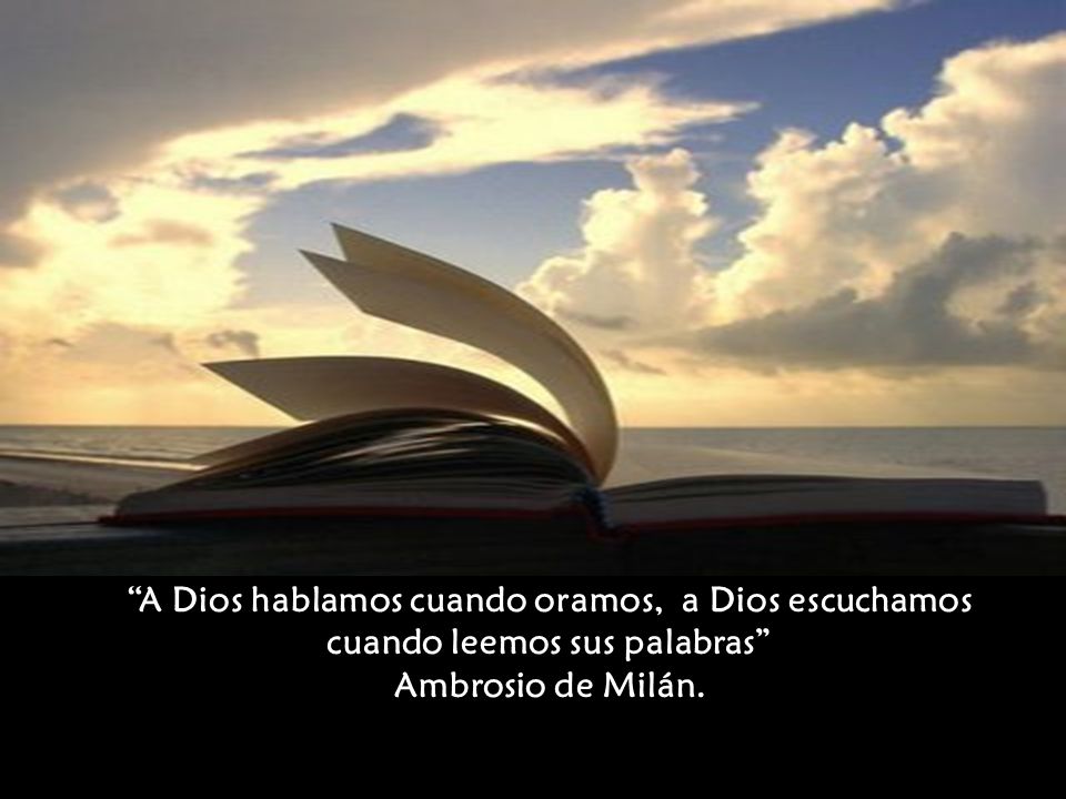 A Dios hablamos cuando oramos, a Dios escuchamos cuando leemos sus palabras Ambrosio de Milán.