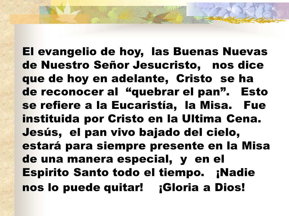 El evangelio de hoy, las Buenas Nuevas de Nuestro Señor Jesucristo, nos dice que de hoy en adelante, Cristo se ha de reconocer al quebrar el pan .