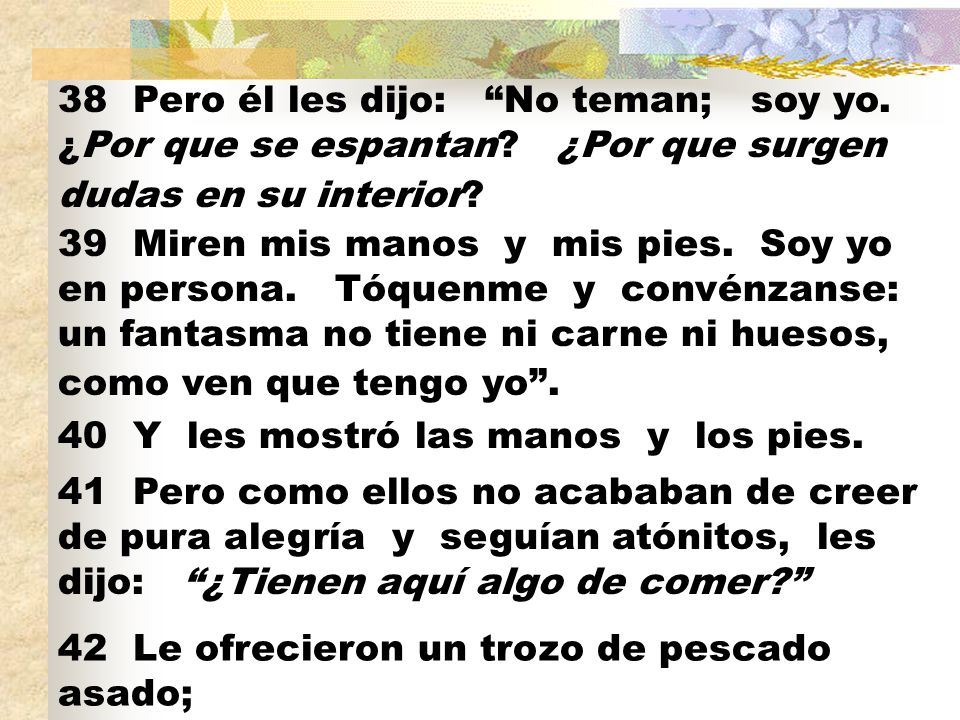 38 Pero él les dijo: No teman; soy yo. ¿Por que se espantan