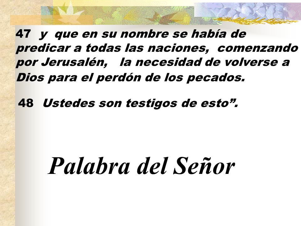 47 y que en su nombre se había de predicar a todas las naciones, comenzando por Jerusalén, la necesidad de volverse a Dios para el perdón de los pecados.