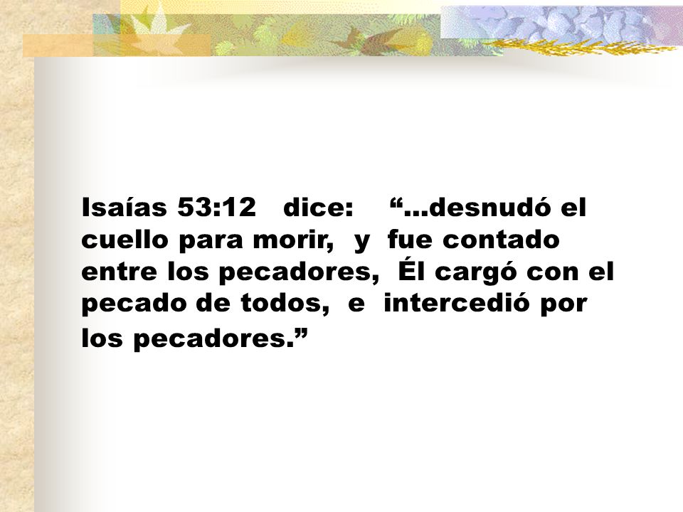 Isaías 53:12 dice: ...desnudó el cuello para morir, y fue contado entre los pecadores, Él cargó con el pecado de todos, e intercedió por los pecadores.