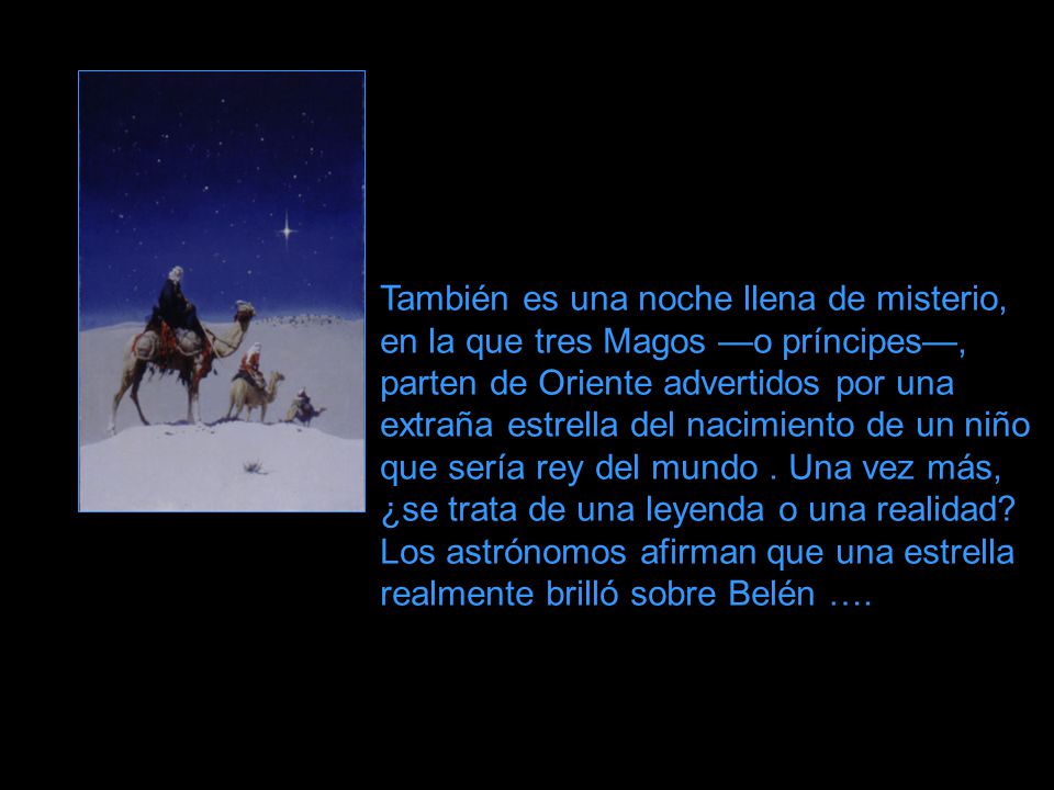 También es una noche llena de misterio, en la que tres Magos —o príncipes—, parten de Oriente advertidos por una extraña estrella del nacimiento de un niño que sería rey del mundo .