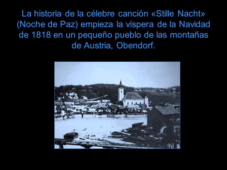 La historia de la célebre canción «Stille Nacht» (Noche de Paz) empieza la víspera de la Navidad de 1818 en un pequeño pueblo de las montañas de Austria, Obendorf.