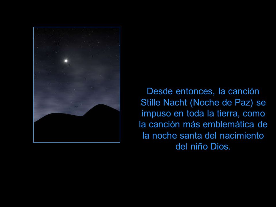 Desde entonces, la canción Stille Nacht (Noche de Paz) se impuso en toda la tierra, como la canción más emblemática de la noche santa del nacimiento del niño Dios.