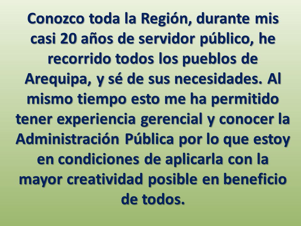 Conozco toda la Región, durante mis casi 20 años de servidor público, he recorrido todos los pueblos de Arequipa, y sé de sus necesidades.
