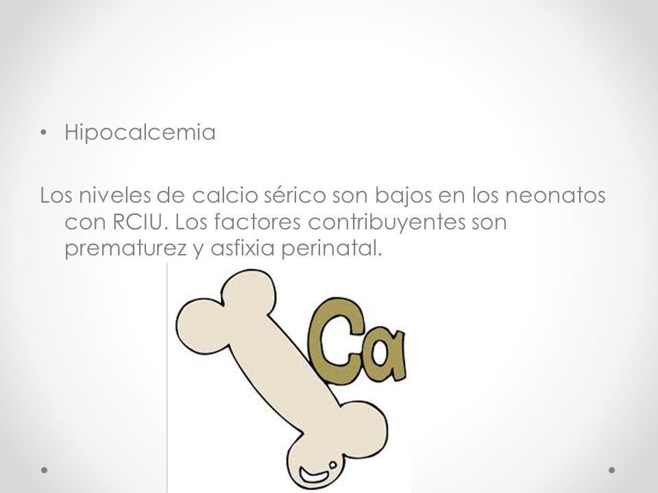 Hipocalcemia Los niveles de calcio sérico son bajos en los neonatos con RCIU.