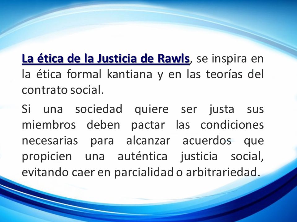 La ética de la Justicia de Rawls, se inspira en la ética formal kantiana y en las teorías del contrato social.