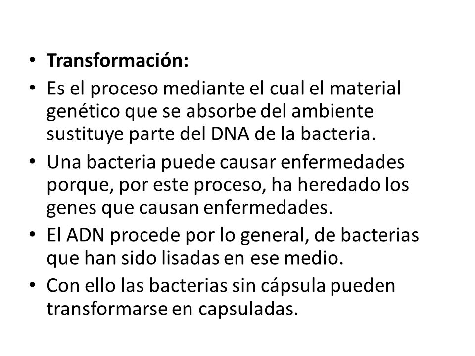 Transformación: Es el proceso mediante el cual el material genético que se absorbe del ambiente sustituye parte del DNA de la bacteria.